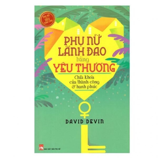 Phụ Nữ Lãnh Đạo Bằng Yêu Thương - Chìa Khóa Của Thành Công Và Hạnh Phúc